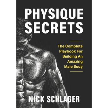 Physique Secrets: The Complete Playbook For Building An Amazing Male Body