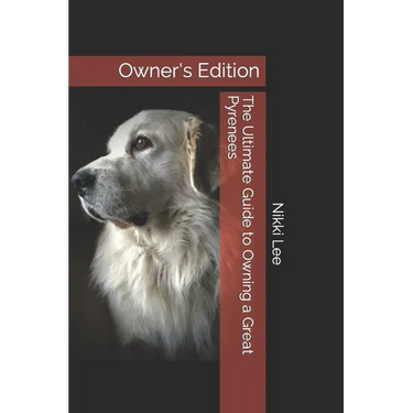 The Ultimate Guide to Owning a Great Pyrenees: Owner's Edition