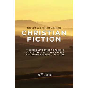 The Art & Craft Of Writing Christian Fiction: The Complete Guide to Finding Your Story, Honing Your Skills, & Glorifying God in Your Novel