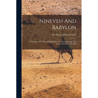 Nineveh And Babylon: A Narrative Of A Second Expedition To Assyria During The Years 1849, 1850, & 1851