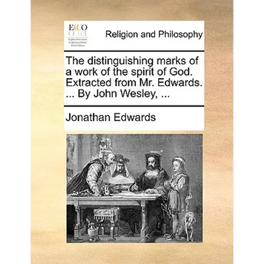The Distinguishing Marks of a Work of the Spirit of God. Extracted from Mr. Edwards. ... by John Wesley, ...