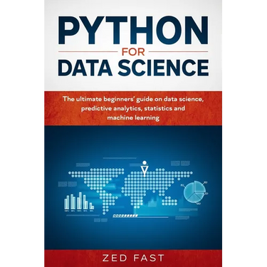 Python for Data Science: The Ultimate Beginners' Guide to Data Science, Predictive Analytics, Statistics, and Machine Learning