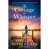 The Cottage at Whisper Lake: A Completely Heart-Warming and Unforgettable Page-Turner