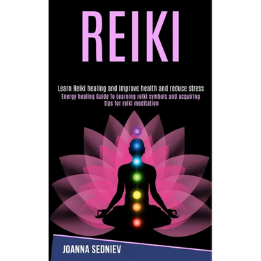 Reiki: Energy Healing Guide to Learning Reiki Symbols and Acquiring Tips for Reiki Meditation (Learn Reiki Healing and Improve Health and Reduce Stres