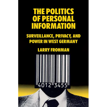 The Politics of Personal Information: Surveillance, Privacy, and Power in West Germany