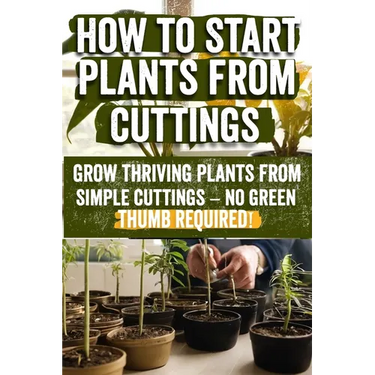 How to Start Plants from Cuttings: A Comprehensive Guide to Plant Propagation Techniques for Success - Master the Art of Growing Plants with Expert Ti