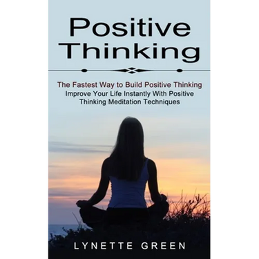 Positive Thinking: The Fastest Way to Build Positive Thinking (Improve Your Life Instantly With Positive Thinking Meditation Techniques)