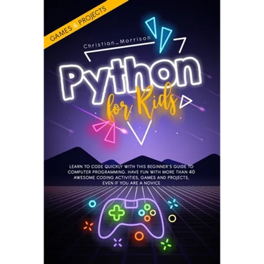 Python for Kids: Learn To Code Quickly With This Beginner's Guide To Computer Programming. Have Fun With More Than 40 Awesome Coding Ac