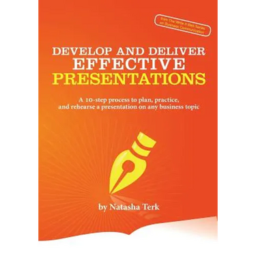 Develop and Deliver Effective Presentations: A 10-Step Process to Plan, Practice, and Rehearse a Presentation on Any Business Topic