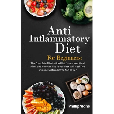 Anti-Inflammatory Diet For Beginners The Complete Elimination Diet, Stress free Meal Plans and Uncover The Foods That Will Heal The Immune System Bett