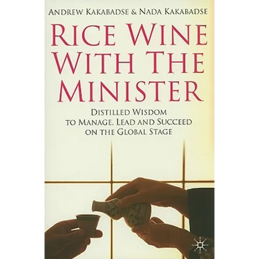 Rice Wine with the Minister: Distilled Wisdom to Manage, Lead and Succeed on the Global Stage