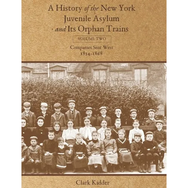 A History of the New York Juvenile Asylum and Its Orphan Trains: Volume Two: Companies Sent West (1854-1868)