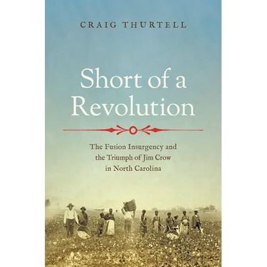 Short of a Revolution: The Fusion Insurgency and the Triumph of Jim Crow in North Carolina