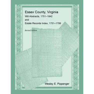 Essex County, Virginia Will Abstracts, 1751-1842 and Estate Records Index, 1751-1799, Revised Edition