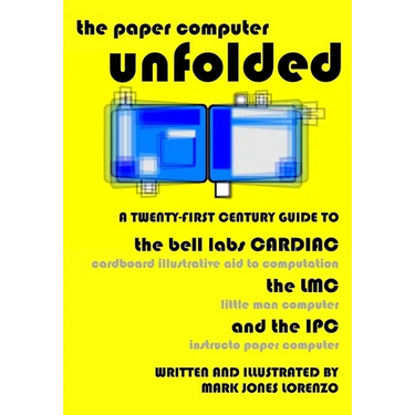 The Paper Computer Unfolded: A Twenty-First Century Guide to the Bell Labs CARDIAC (CARDboard Illustrative Aid to Computation), the LMC (Little Man