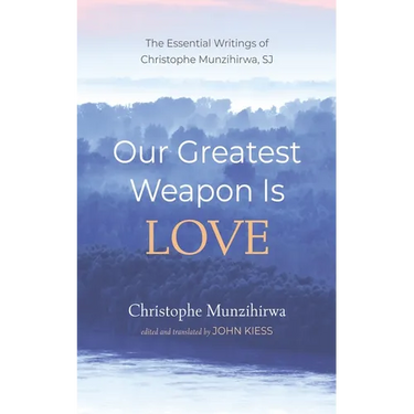 Our Greatest Weapon Is Love: The Essential Writings of Christophe Munzihirwa, Sj