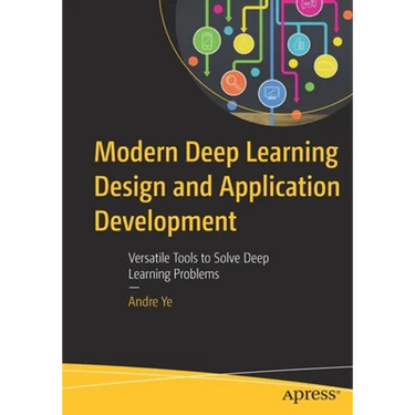 Modern Deep Learning Design and Application Development: Versatile Tools to Solve Deep Learning Problems