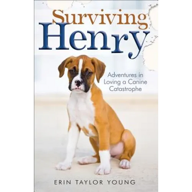 Surviving Henry: Adventures in Loving a Canine Catastrophe