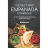 The Must-Have Empanada Cookbook: 30 Easy Empanada Recipes for Everyone