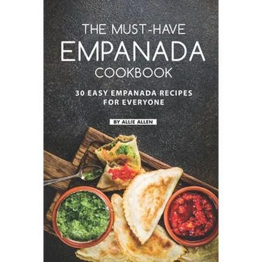 The Must-Have Empanada Cookbook: 30 Easy Empanada Recipes for Everyone