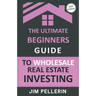 The Ultimate Beginners Guide to Wholesale Real Estate Investing