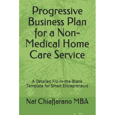 Progressive Business Plan for a Non-Medical Home Care Service: A Detailed Fill-in-the-Blank Template for Smart Entrepreneurs