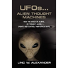 UFOs...ALIEN THOUGHT MACHINES: How the Minds of Aliens, By Thought Alone, Create and Control Their Spaceships