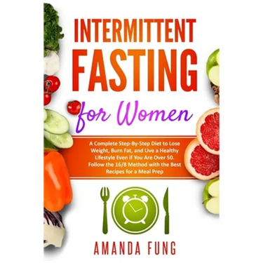 Intermittent fasting for women: A Complete Step-By-Step Diet to Lose Weight, Burn Fat, and Live a Healthy Lifestyle Even if You Are Over 50. Follow th