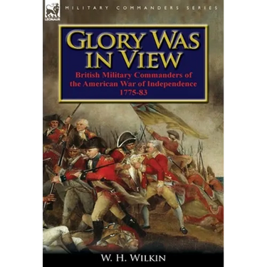 Glory Was in View: British Military Commanders of the American War of Independence 1775-83