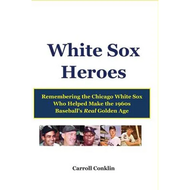 White Sox Heroes: Remembering the Chicago White Sox Who Helped Make the 1960s Baseball's Real Golden Age
