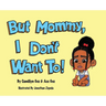 But Mommy, I Don't Want To!