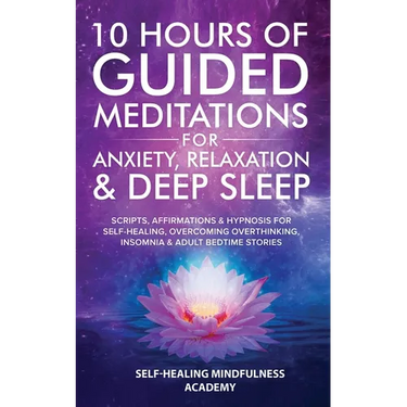10 Hours Of Guided Meditations For Anxiety, Relaxation & Deep Sleep: Scripts, Affirmations & Hypnosis For Self-Healing, Overcoming Overthinking, Insom