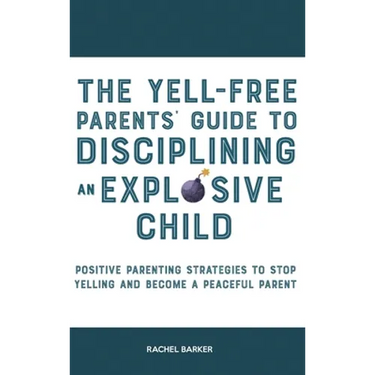 The Yell-Free Parents' Guide to Disciplining an Explosive Child: Positive Parenting Strategies to Stop Yelling and Become a Peaceful Parent
