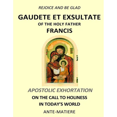 Rejoice and be glad: Gaudete et Exsultate - Apostolic Exhortation on the Call to Holiness in Today's World