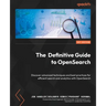 The Definitive Guide to OpenSearch: Discover advanced techniques and best practices for efficient search and analytics with OpenSearch