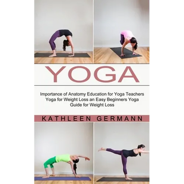 Yoga: Importance of Anatomy Education for Yoga Teachers (Yoga for Weight Loss an Easy Beginners Yoga Guide for Weight Loss)