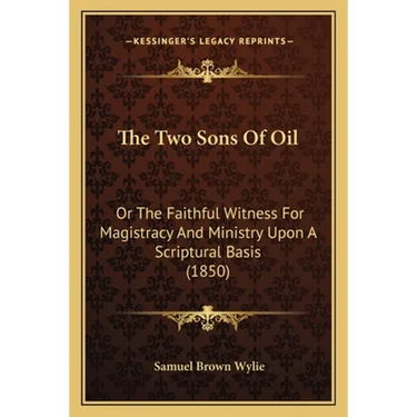 The Two Sons Of Oil: Or The Faithful Witness For Magistracy And Ministry Upon A Scriptural Basis (1850)