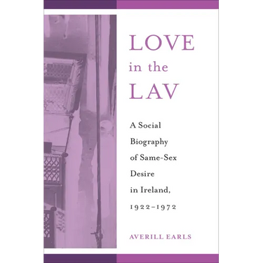 Love in the Lav: A Social Biography of Same-Sex Desire in Ireland, 1922-1972
