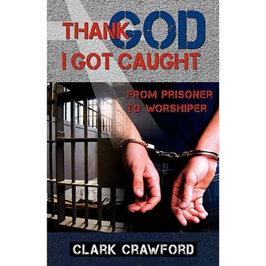 Thank God I Got Caught: From Prisoner to Worshiper