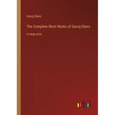 The Complete Short Works of Georg Ebers: in large print