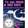 To the Moon and Back: A Celestial Coloring Book for Adults