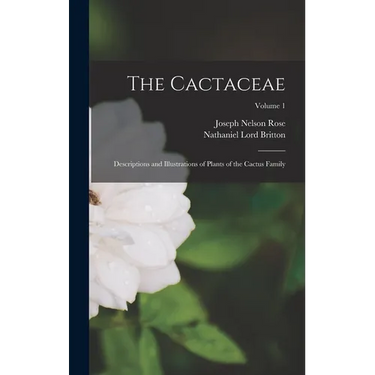 The Cactaceae: Descriptions and Illustrations of Plants of the Cactus Family; Volume 1