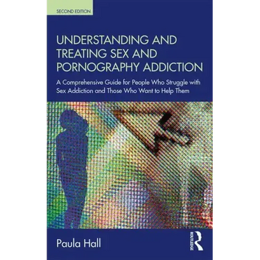 Understanding and Treating Sex and Pornography Addiction: A Comprehensive Guide for People Who Struggle with Sex Addiction and Those Who Want to Help
