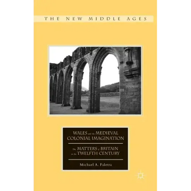 Wales and the Medieval Colonial Imagination: The Matters of Britain in the Twelfth Century