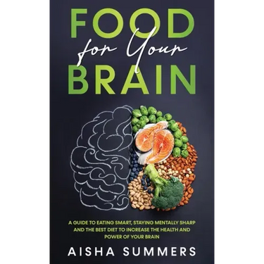 Food for your brain: A guide to eating smart, staying mentally sharp and the best diet to increase the health and power of your brain