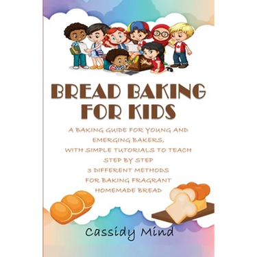 Bread Baking for Kids: A Baking Guide for Young and Emerging Bakers, with Simple Tutorials to Teach Step by Step 3 Different Methods for Baki
