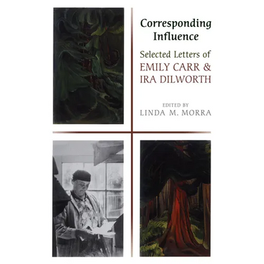 Corresponding Influence: Selected Letters of Emily Carr and Ira Dilworth