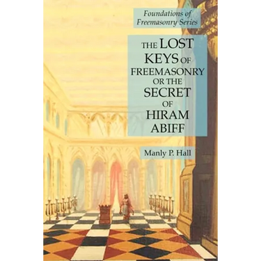 The Lost Keys of Freemasonry or the Secret of Hiram Abiff: Foundations of Freemasonry Series