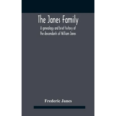 The Janes Family: A Genealogy And Brief History Of The Descendants Of William Janes, The Emigrant Ancestor Of 1637, With An Extended Notice Of Bishop