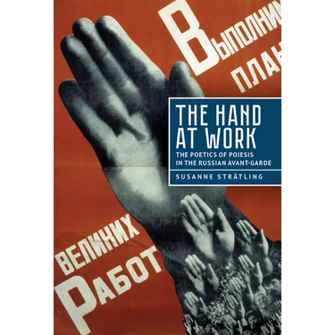 The Hand at Work: The Poetics of Poiesis in the Russian Avant-Garde